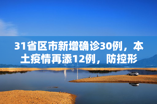 31省区市新增确诊30例，本土疫情再添12例，防控形势仍需警惕