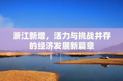 浙江新增，活力与挑战并存的经济发展新篇章