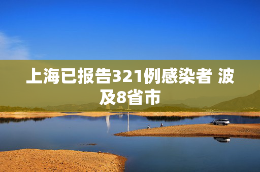 上海已报告321例感染者 波及8省市