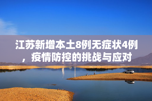 江苏新增本土8例无症状4例，疫情防控的挑战与应对