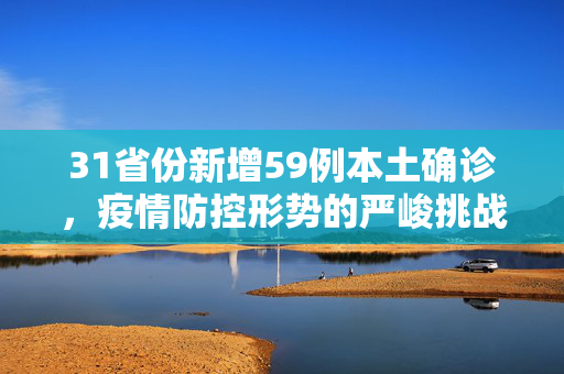 31省份新增59例本土确诊，疫情防控形势的严峻挑战与应对策略