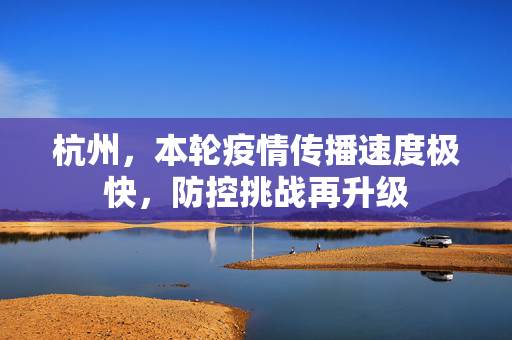 杭州，本轮疫情传播速度极快，防控挑战再升级