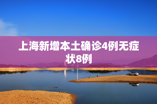 上海新增本土确诊4例无症状8例