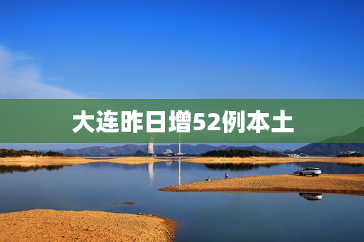 大连昨日增52例本土