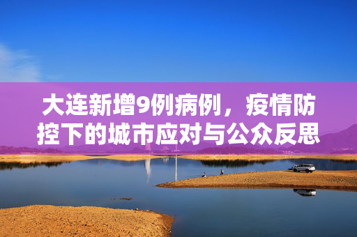 大连新增9例病例，疫情防控下的城市应对与公众反思