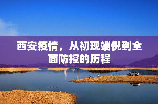 西安疫情，从初现端倪到全面防控的历程