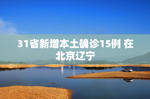 31省新增本土确诊15例 在北京辽宁