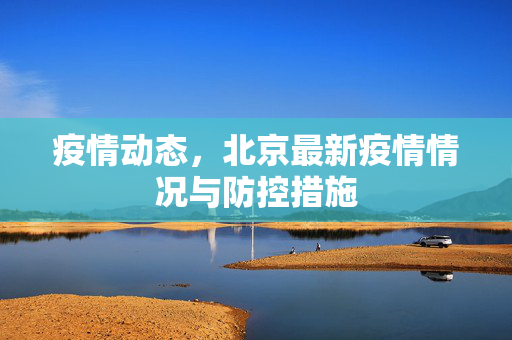 疫情动态，北京最新疫情情况与防控措施