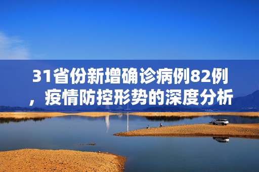 31省份新增确诊病例82例，疫情防控形势的深度分析与应对策略