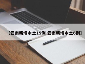 【云南新增本土15例 云南新增本土6例】