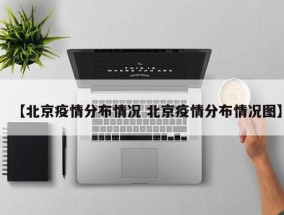 【北京疫情分布情况 北京疫情分布情况图】