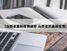 【山西省最新疫情通报 山西省的最新疫情】