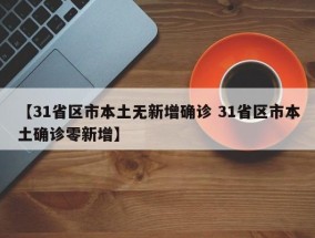 【31省区市本土无新增确诊 31省区市本土确诊零新增】