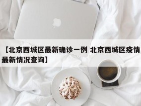 【北京西城区最新确诊一例 北京西城区疫情最新情况查询】