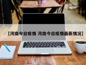 【河南今日疫情 河南今日疫情最新情况】