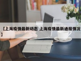 【上海疫情最新动态 上海疫情最新通报情况】