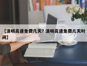 【清明高速免费几天? 清明高速免费几天时间】