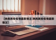 【陕西西安疫情最新情况 陕西西安疫情最新情况】