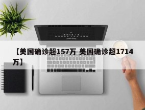 【美国确诊超157万 美国确诊超1714万】