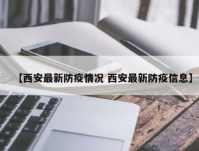 【西安最新防疫情况 西安最新防疫信息】