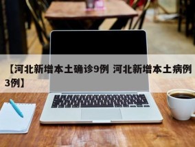 【河北新增本土确诊9例 河北新增本土病例3例】