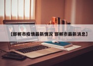【邯郸市疫情最新情况 邯郸市最新消息】